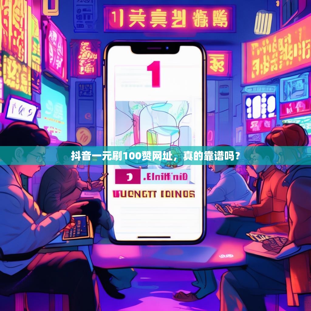 抖音一元刷100贊網址，真的靠譜嗎？