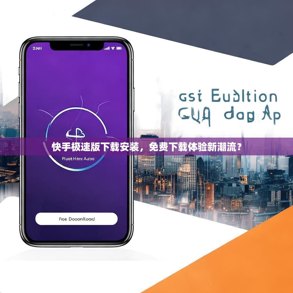 快手極速版下載安裝，免費下載體驗新潮流？